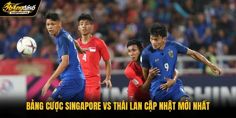 Bảng cược Singapore vs Thái Lan cập nhật mới nhất