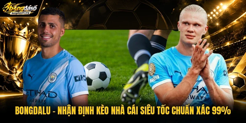 Bongdalu | Nhận Định Kèo Nhà Cái Siêu Tốc Chuẩn Xác 99%