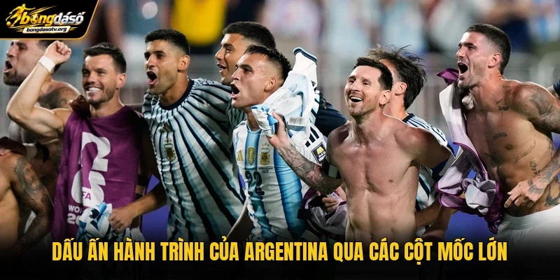Dấu ấn hành trình của Argentina qua các cột mốc lớn
