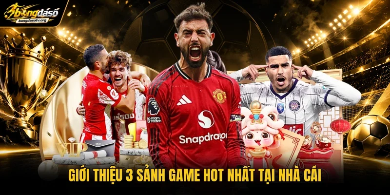 Giới thiệu 3 sảnh game hot nhất tại nhà cái