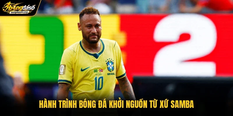 Hành trình bóng đá khởi nguồn từ xứ Samba