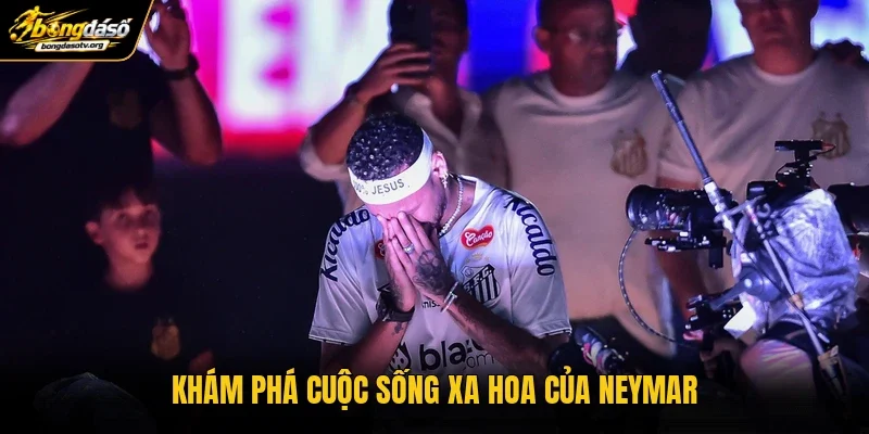 Khám phá cuộc sống xa hoa của Neymar