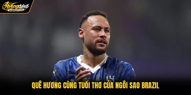 Quê hương cùng tuổi thơ của ngôi sao Brazil