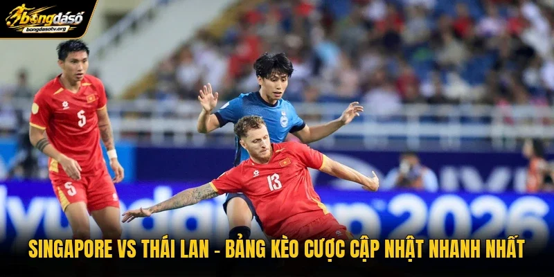 Singapore Vs Thái Lan | Bảng Kèo Cược Cập Nhật Nhanh Nhất