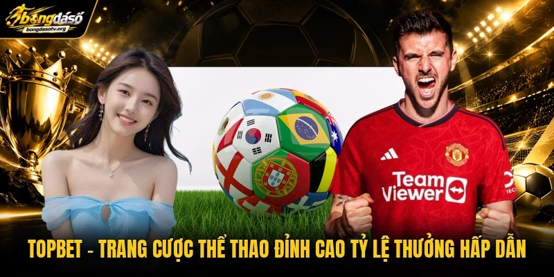 TOPBET | Trang Cược Thể Thao Đỉnh Cao Tỷ Lệ Thưởng Hấp Dẫn