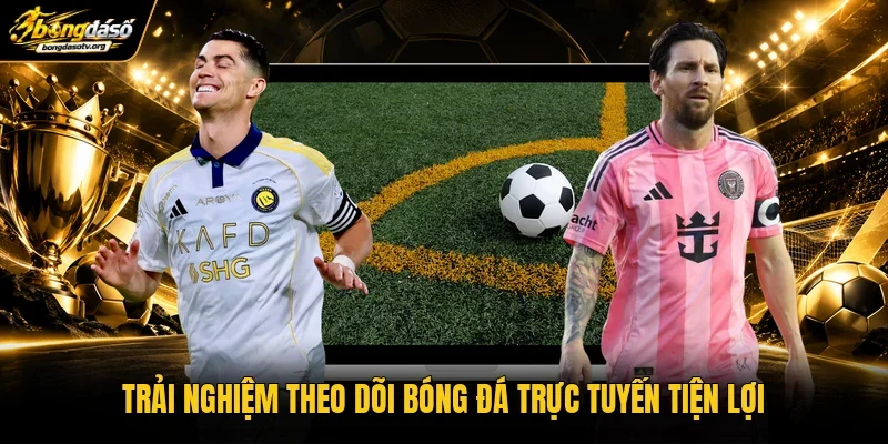 Trải nghiệm theo dõi bóng đá trực tuyến tiện lợi Trải nghiệm theo dõi bóng đá trực tuyến tiện lợi