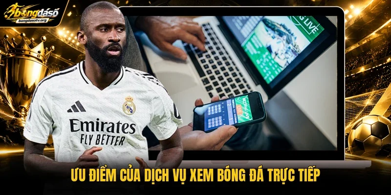 Ưu điểm của dịch vụ xem bóng đá trực tiếp