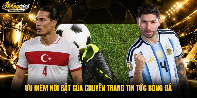 Ưu điểm nổi bật của chuyên trang tin tức bóng đá Ưu điểm nổi bật của chuyên trang tin tức bóng đá